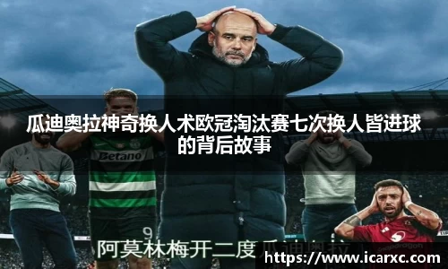瓜迪奥拉神奇换人术欧冠淘汰赛七次换人皆进球的背后故事