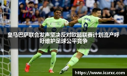 皇马巴萨联合发声坚决反对欧超联赛计划流产呼吁维护足球公平竞争
