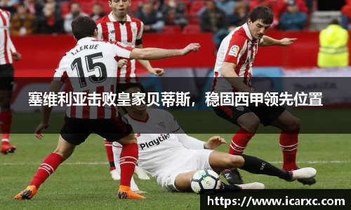 塞维利亚击败皇家贝蒂斯，稳固西甲领先位置